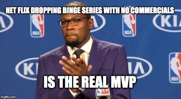 The real MVP | NET FLIX DROPPING BINGE SERIES WITH NO COMMERCIALS; IS THE REAL MVP | image tagged in memes,you the real mvp,netflix,kevin bacon,kevin durant | made w/ Imgflip meme maker