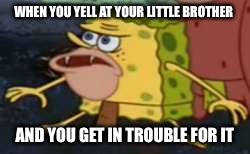 Spongegar Meme | WHEN YOU YELL AT YOUR LITTLE BROTHER; AND YOU GET IN TROUBLE FOR IT | image tagged in memes,spongegar | made w/ Imgflip meme maker