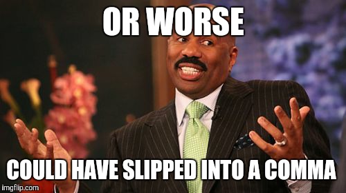 Steve Harvey Meme | OR WORSE COULD HAVE SLIPPED INTO A COMMA | image tagged in memes,steve harvey | made w/ Imgflip meme maker