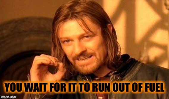 One Does Not Simply Meme | YOU WAIT FOR IT TO RUN OUT OF FUEL | image tagged in memes,one does not simply | made w/ Imgflip meme maker