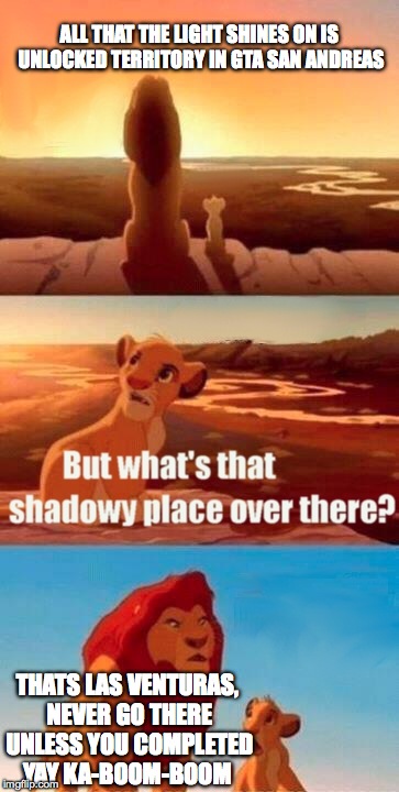 GTA San Andrea's be like... | ALL THAT THE LIGHT SHINES ON IS UNLOCKED TERRITORY IN GTA SAN ANDREAS; THATS LAS VENTURAS, NEVER GO THERE UNLESS YOU COMPLETED YAY KA-BOOM-BOOM | image tagged in memes,simba shadowy place,lion king,gta,gta san andreas,los santos | made w/ Imgflip meme maker