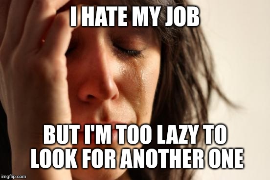 First World Problems Meme | I HATE MY JOB BUT I'M TOO LAZY TO LOOK FOR ANOTHER ONE | image tagged in memes,first world problems | made w/ Imgflip meme maker