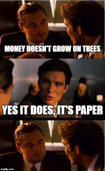 Something I thought of the other day... | MONEY DOESN'T GROW ON TREES; YES IT DOES, IT'S PAPER | image tagged in memes,inception | made w/ Imgflip meme maker