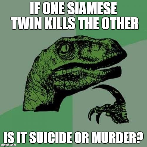 Philosoraptor Meme | IF ONE SIAMESE TWIN KILLS THE OTHER; IS IT SUICIDE OR MURDER? | image tagged in memes,philosoraptor | made w/ Imgflip meme maker