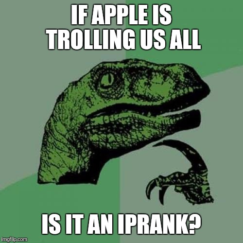 Philosoraptor | IF APPLE IS TROLLING US ALL; IS IT AN IPRANK? | image tagged in memes,philosoraptor | made w/ Imgflip meme maker