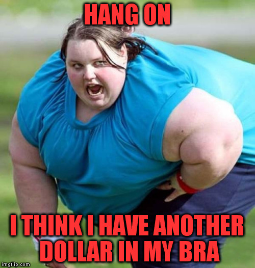 HANG ON I THINK I HAVE ANOTHER DOLLAR IN MY BRA | made w/ Imgflip meme maker