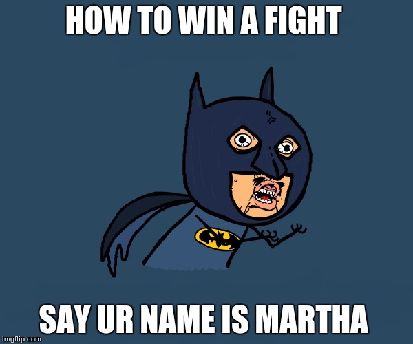 Y U No Batman | HOW TO WIN A FIGHT; SAY UR NAME IS MARTHA | image tagged in y u no batman | made w/ Imgflip meme maker