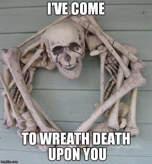 For Lightinthedark | I'VE COME; TO WREATH DEATH UPON YOU | image tagged in wreath,lightinthedark,skeleton,skeletons | made w/ Imgflip meme maker