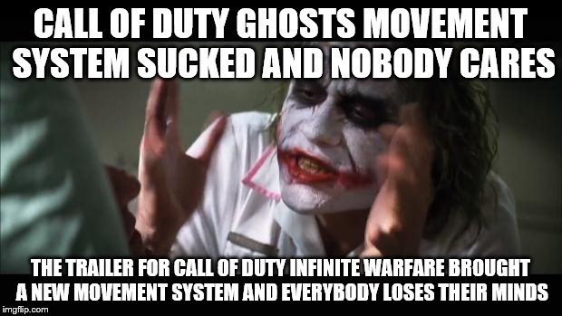 And everybody loses their minds Meme | CALL OF DUTY GHOSTS MOVEMENT SYSTEM SUCKED AND NOBODY CARES; THE TRAILER FOR CALL OF DUTY INFINITE WARFARE BROUGHT A NEW MOVEMENT SYSTEM AND EVERYBODY LOSES THEIR MINDS | image tagged in memes,and everybody loses their minds | made w/ Imgflip meme maker
