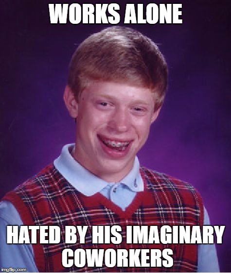 Bad Luck Brian Meme | WORKS ALONE HATED BY HIS IMAGINARY COWORKERS | image tagged in memes,bad luck brian | made w/ Imgflip meme maker