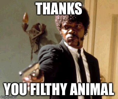 Say That Again I Dare You Meme | THANKS YOU FILTHY ANIMAL | image tagged in memes,say that again i dare you | made w/ Imgflip meme maker