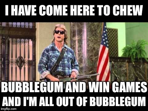 I HAVE COME HERE TO CHEW; BUBBLEGUM AND WIN GAMES; AND I'M ALL OUT OF BUBBLEGUM | image tagged in fantasy football,they live,bubblegum | made w/ Imgflip meme maker