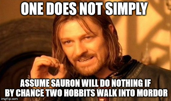 One Does Not Simply |  ONE DOES NOT SIMPLY; ASSUME SAURON WILL DO NOTHING IF BY CHANCE TWO HOBBITS WALK INTO MORDOR | image tagged in memes,one does not simply,lord of the rings,eye of sauron,mordor | made w/ Imgflip meme maker