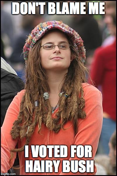 College Liberal | DON'T BLAME ME; I VOTED FOR HAIRY BUSH | image tagged in memes,college liberal | made w/ Imgflip meme maker