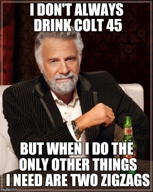 The Most Interesting Man In The World Meme | I DON'T ALWAYS DRINK COLT 45 BUT WHEN I DO THE ONLY OTHER THINGS I NEED ARE TWO ZIGZAGS | image tagged in memes,the most interesting man in the world | made w/ Imgflip meme maker