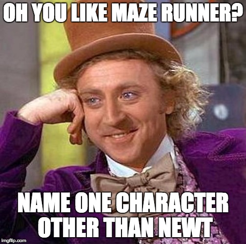Creepy Condescending Wonka | OH YOU LIKE MAZE RUNNER? NAME ONE CHARACTER OTHER THAN NEWT | image tagged in memes,creepy condescending wonka | made w/ Imgflip meme maker