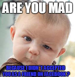 Skeptical Baby Meme | ARE YOU MAD; BECAUSE I DIDN´T ACCEPTED YOU AS A FRIEND ON FACEBOOK ? | image tagged in memes,skeptical baby | made w/ Imgflip meme maker