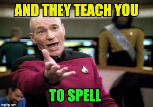 Picard Wtf Meme | AND THEY TEACH YOU TO SPELL | image tagged in memes,picard wtf | made w/ Imgflip meme maker