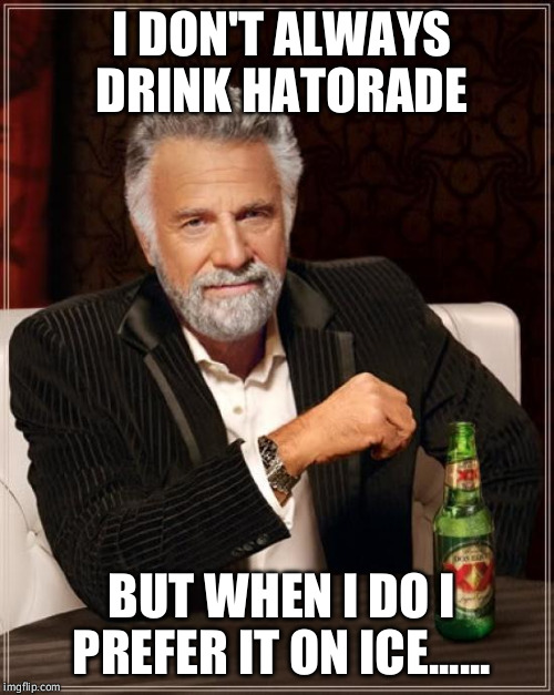 The Most Interesting Man In The World | I DON'T ALWAYS DRINK HATORADE; BUT WHEN I DO I PREFER IT ON ICE...... | image tagged in memes,the most interesting man in the world | made w/ Imgflip meme maker