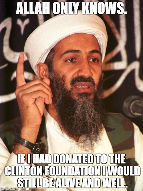 ALLAH ONLY KNOWS. IF I HAD DONATED TO THE CLINTON FOUNDATION I WOULD STILL BE ALIVE AND WELL. | image tagged in osama | made w/ Imgflip meme maker