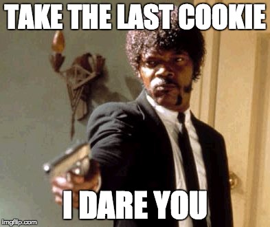 When there is only one cookie left..... | TAKE THE LAST COOKIE; I DARE YOU | image tagged in memes,say that again i dare you | made w/ Imgflip meme maker