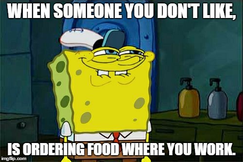 Don't You Squidward Meme | WHEN SOMEONE YOU DON'T LIKE, IS ORDERING FOOD WHERE YOU WORK. | image tagged in memes,dont you squidward | made w/ Imgflip meme maker