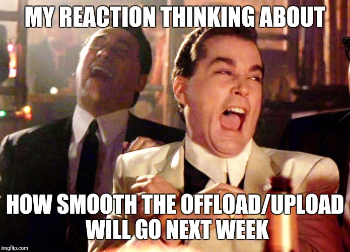 Good Fellas Hilarious Meme | MY REACTION THINKING ABOUT; HOW SMOOTH THE OFFLOAD/UPLOAD WILL GO NEXT WEEK | image tagged in memes,good fellas hilarious | made w/ Imgflip meme maker