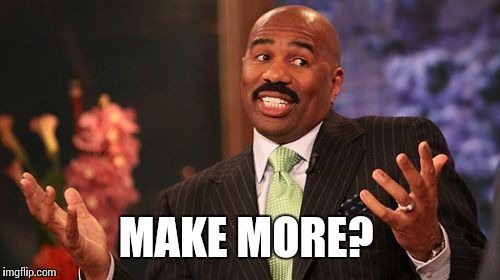 MAKE MORE? | image tagged in memes,steve harvey | made w/ Imgflip meme maker