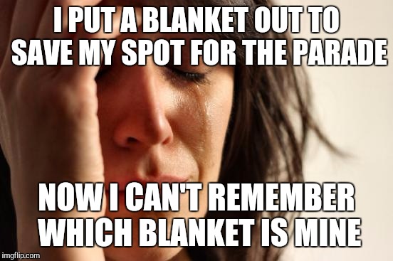 First World Problems | I PUT A BLANKET OUT TO SAVE MY SPOT FOR THE PARADE; NOW I CAN'T REMEMBER WHICH BLANKET IS MINE | image tagged in memes,first world problems | made w/ Imgflip meme maker