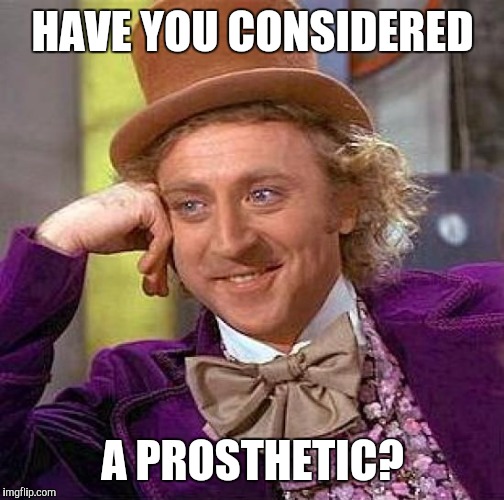 Creepy Condescending Wonka Meme | HAVE YOU CONSIDERED A PROSTHETIC? | image tagged in memes,creepy condescending wonka | made w/ Imgflip meme maker