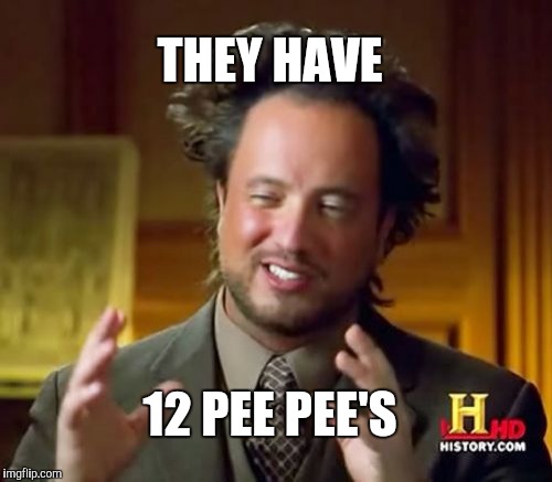 Yes... okay | THEY HAVE; 12 PEE PEE'S | image tagged in memes,ancient aliens | made w/ Imgflip meme maker