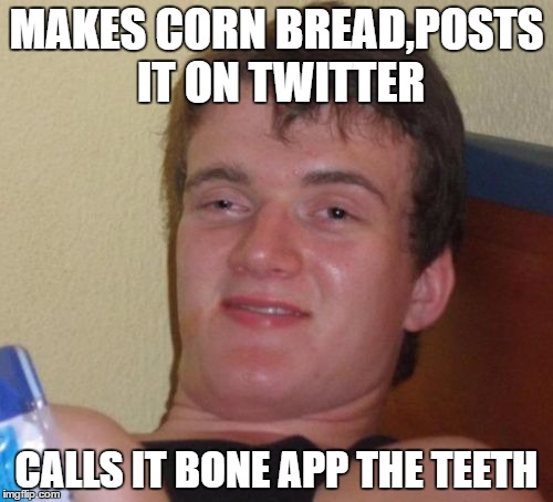 10 Guy | MAKES CORN BREAD,POSTS IT ON TWITTER; CALLS IT BONE APP THE TEETH | image tagged in memes,10 guy | made w/ Imgflip meme maker