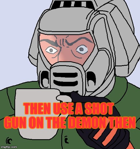 detective Doom guy | THEN USE A SHOT GUN ON THE DEMON THEN | image tagged in detective doom guy | made w/ Imgflip meme maker