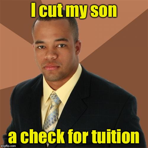 Successful Black Man Meme | I cut my son; a check for tuition | image tagged in memes,successful black man | made w/ Imgflip meme maker