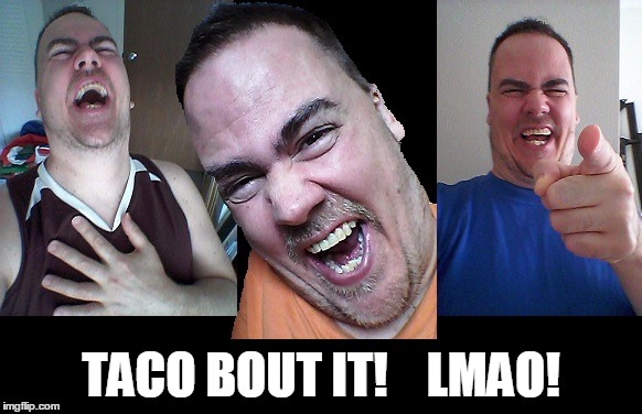 LMAO! | TACO BOUT IT!    LMAO! | image tagged in lmao | made w/ Imgflip meme maker