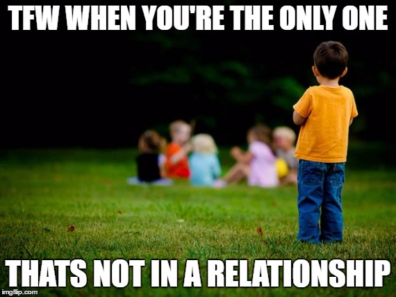 That feeling :( :( :( | TFW WHEN YOU'RE THE ONLY ONE; THATS NOT IN A RELATIONSHIP | image tagged in cjcoolguy | made w/ Imgflip meme maker