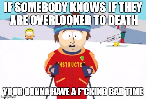 Overlook | IF SOMEBODY KNOWS IF THEY ARE OVERLOOKED TO DEATH; YOUR GONNA HAVE A F*CKING BAD TIME | image tagged in memes,super cool ski instructor,rule 34,rule 34 paheal | made w/ Imgflip meme maker