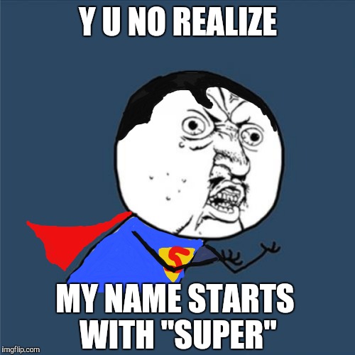 Y U NO REALIZE MY NAME STARTS WITH "SUPER" | made w/ Imgflip meme maker