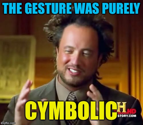 Ancient Aliens Meme | THE GESTURE WAS PURELY CYMBOLIC | image tagged in memes,ancient aliens | made w/ Imgflip meme maker