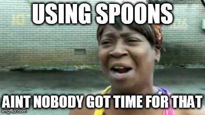 USING SPOONS AINT NOBODY GOT TIME FOR THAT | image tagged in memes,aint nobody got time for that | made w/ Imgflip meme maker