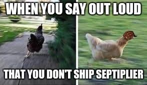 if you feel the dire need to comment, i deserved it. | WHEN YOU SAY OUT LOUD; THAT YOU DON'T SHIP SEPTIPLIER | image tagged in running chicken,scumbag,chikn,shipping,septiplier | made w/ Imgflip meme maker