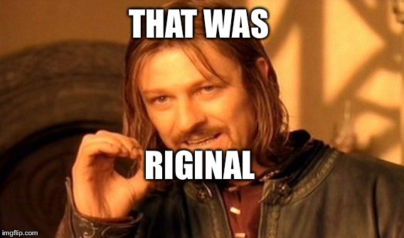 One Does Not Simply Meme | THAT WAS RIGINAL | image tagged in memes,one does not simply | made w/ Imgflip meme maker