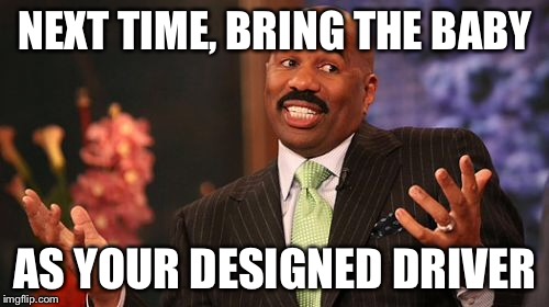 Steve Harvey Meme | NEXT TIME, BRING THE BABY AS YOUR DESIGNED DRIVER | image tagged in memes,steve harvey | made w/ Imgflip meme maker