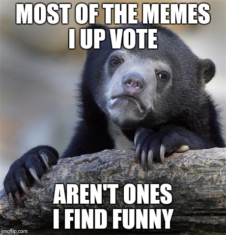 Do I get a nicest person on imgflip award?  | MOST OF THE MEMES I UP VOTE; AREN'T ONES I FIND FUNNY | image tagged in memes,confession bear | made w/ Imgflip meme maker