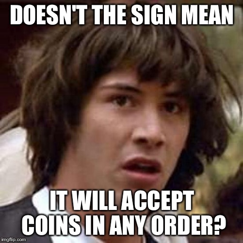 Conspiracy Keanu Meme | DOESN'T THE SIGN MEAN IT WILL ACCEPT COINS IN ANY ORDER? | image tagged in memes,conspiracy keanu | made w/ Imgflip meme maker