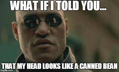 Matrix Morpheus | WHAT IF I TOLD YOU... THAT MY HEAD LOOKS LIKE A CANNED BEAN | image tagged in memes,matrix morpheus | made w/ Imgflip meme maker