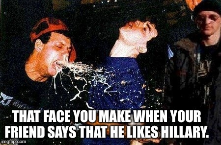 Hillary Clinton | THAT FACE YOU MAKE WHEN YOUR FRIEND SAYS THAT HE LIKES HILLARY. | image tagged in hillary clinton 2016,hillary,hillary clinton | made w/ Imgflip meme maker