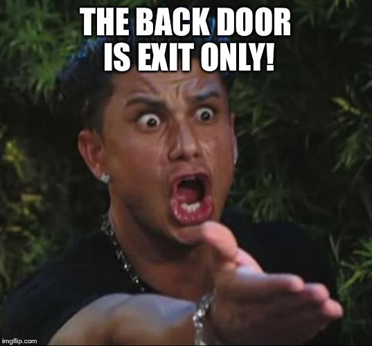 Pauly | THE BACK DOOR IS EXIT ONLY! | image tagged in pauly | made w/ Imgflip meme maker