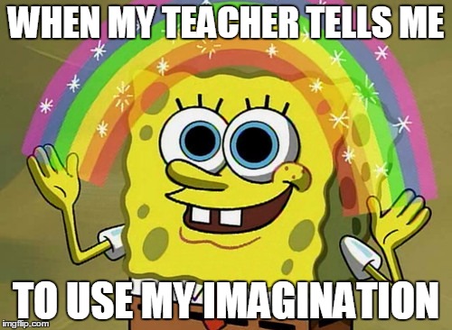 Imagination Spongebob | WHEN MY TEACHER TELLS ME; TO USE MY IMAGINATION | image tagged in memes,imagination spongebob | made w/ Imgflip meme maker