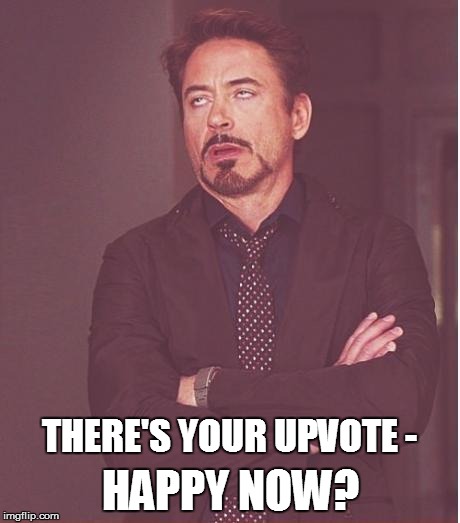 Face You Make Robert Downey Jr Meme | THERE'S YOUR UPVOTE - HAPPY NOW? | image tagged in memes,face you make robert downey jr | made w/ Imgflip meme maker